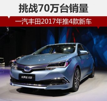 一汽豐田2017年推4款新車型 挑戰(zhàn)70萬臺年銷量