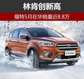 福特5月在華銷量近8.8萬 旗下林肯品牌創新高