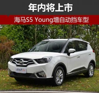 年內將上市的海馬S5 Young增自動擋車型