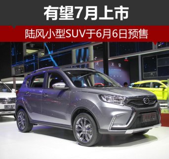 陸風小型SUV有望7月上市 6月6日開啟預售
