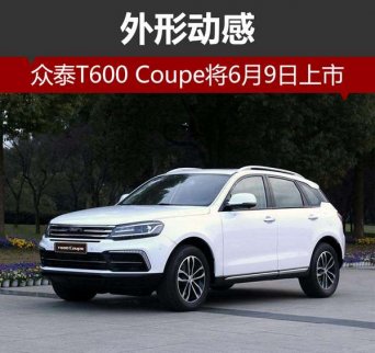 眾泰T600 Coupe將于6月9日上市 外形動感大氣